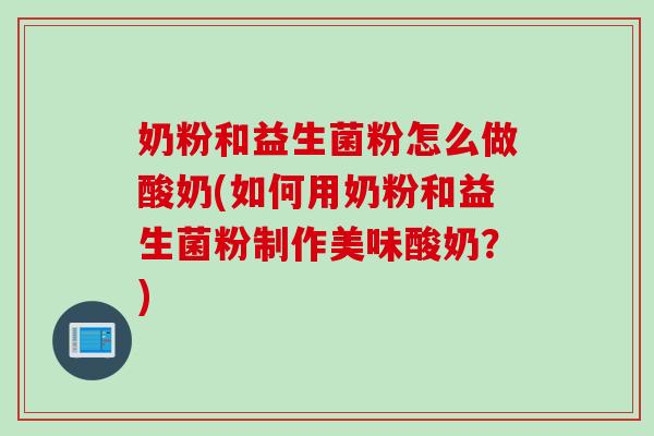 奶粉和益生菌粉怎么做酸奶(如何用奶粉和益生菌粉制作美味酸奶？)