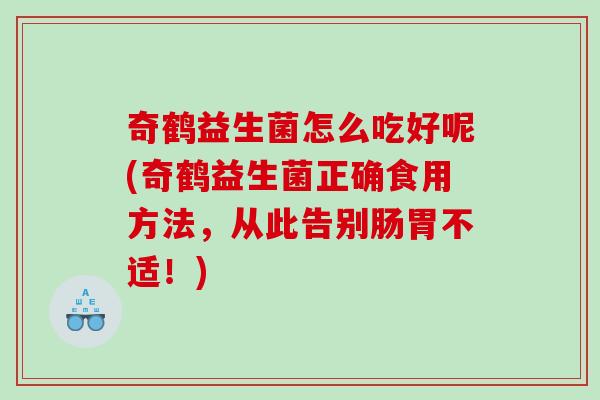 奇鹤益生菌怎么吃好呢(奇鹤益生菌正确食用方法，从此告别肠胃不适！)