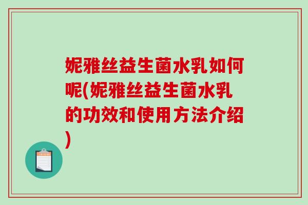 妮雅丝益生菌水乳如何呢(妮雅丝益生菌水乳的功效和使用方法介绍)