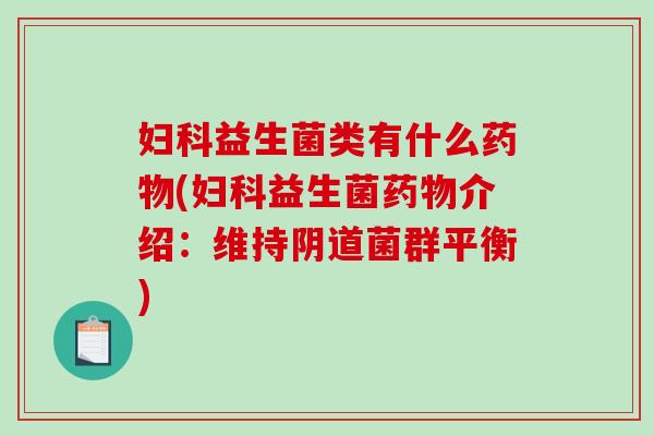 妇科益生菌类有什么药物(妇科益生菌药物介绍：维持阴道菌群平衡)