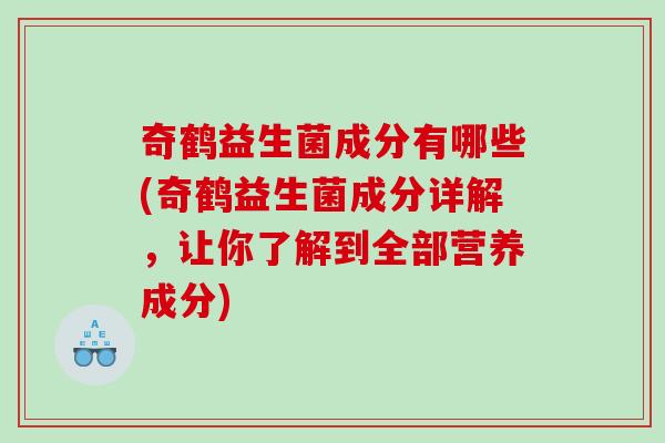 奇鹤益生菌成分有哪些(奇鹤益生菌成分详解，让你了解到全部营养成分)