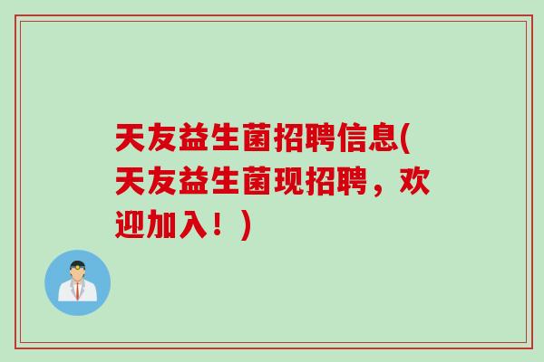 天友益生菌招聘信息(天友益生菌现招聘，欢迎加入！)