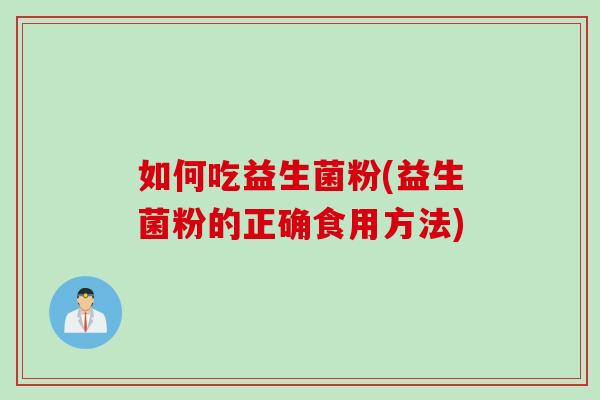 如何吃益生菌粉(益生菌粉的正确食用方法)