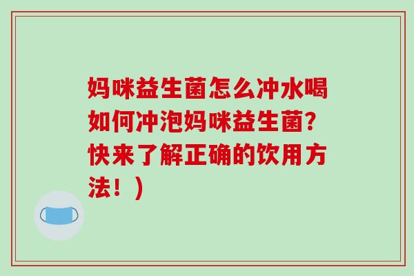 妈咪益生菌怎么冲水喝如何冲泡妈咪益生菌?快来了解正确的饮用方法!) 妈咪益生菌怎么冲水喝如何冲泡妈咪益生菌?快来了解正确的饮用方法!)