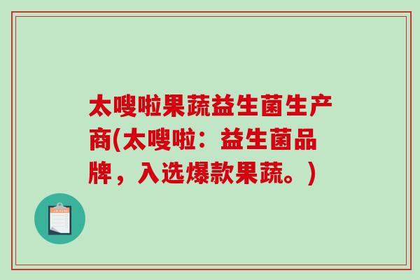 太嗖啦果蔬益生菌生产商(太嗖啦：益生菌品牌，入选爆款果蔬。)