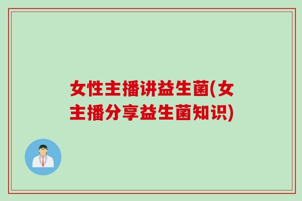女性主播讲益生菌(女主播分享益生菌知识)