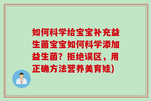 如何科学给宝宝补充益生菌宝宝如何科学添加益生菌？拒绝误区，用正确方法营养美育娃)