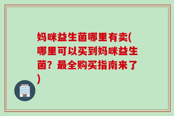 妈咪益生菌哪里有卖(哪里可以买到妈咪益生菌？最全购买指南来了)