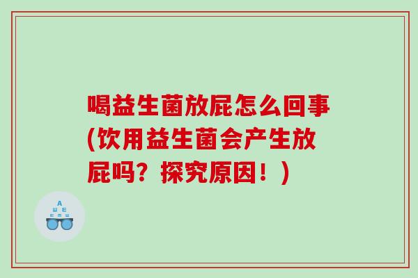 喝益生菌放屁怎么回事(饮用益生菌会产生放屁吗?探究原因!) 喝益生菌放屁怎么回事(饮用益生菌会产生放屁吗?探究原因!)
