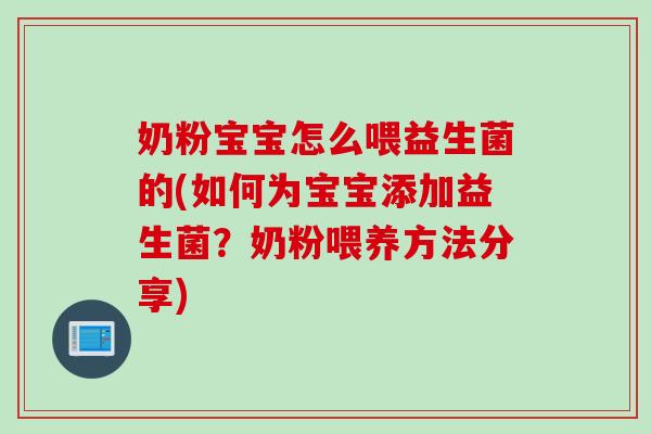 奶粉宝宝怎么喂益生菌的(如何为宝宝添加益生菌？奶粉喂养方法分享)