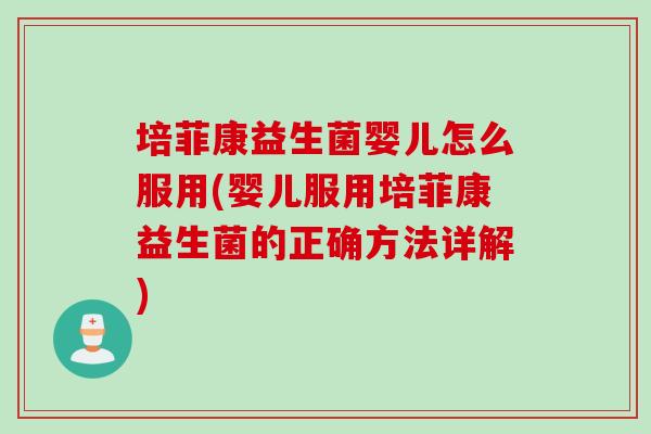 培菲康益生菌婴儿怎么服用(婴儿服用培菲康益生菌的正确方法详解)
