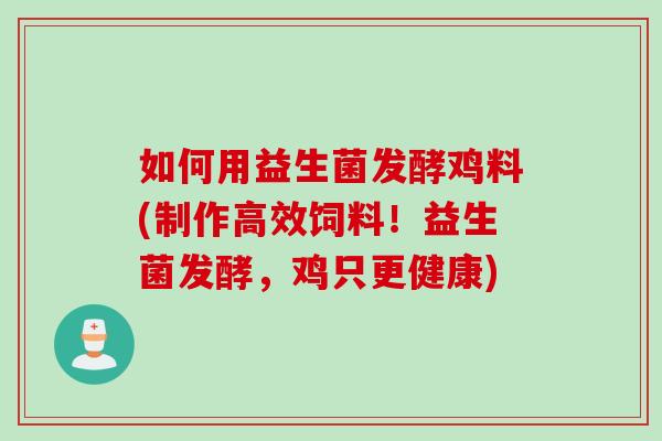 如何用益生菌发酵鸡料(制作高效饲料！益生菌发酵，鸡只更健康)