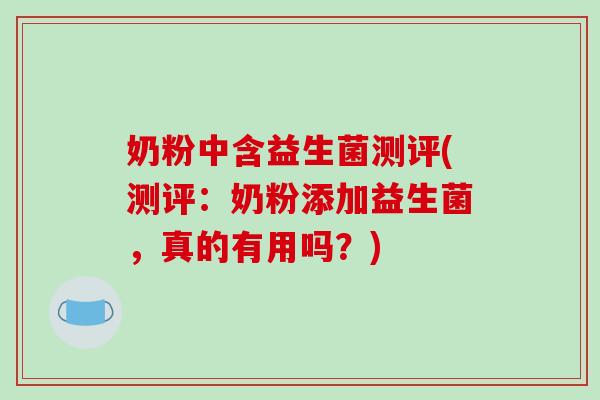 奶粉中含益生菌测评(测评：奶粉添加益生菌，真的有用吗？)