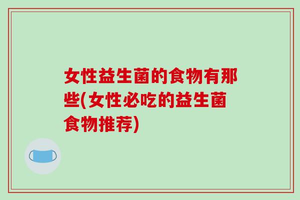 女性益生菌的食物有那些(女性必吃的益生菌食物推荐)