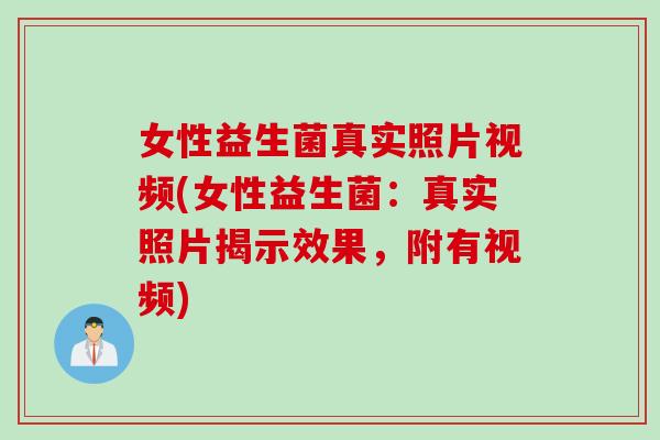 女性益生菌真实照片视频(女性益生菌：真实照片揭示效果，附有视频)
