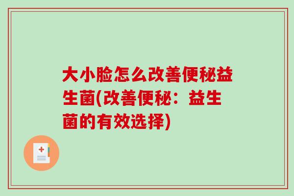 大小脸怎么改善便秘益生菌(改善便秘：益生菌的有效选择)