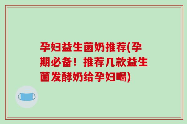 孕妇益生菌奶推荐(孕期必备！推荐几款益生菌发酵奶给孕妇喝)