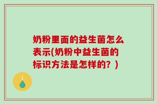 奶粉里面的益生菌怎么表示(奶粉中益生菌的标识方法是怎样的？)