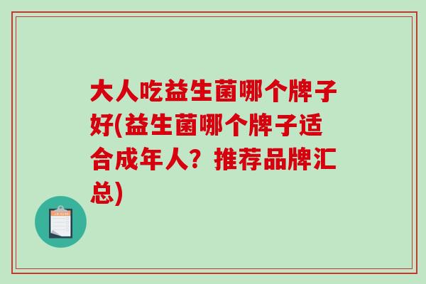 大人吃益生菌哪个牌子好(益生菌哪个牌子适合成年人？推荐品牌汇总)