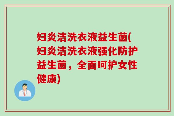妇炎洁洗衣液益生菌(妇炎洁洗衣液强化防护益生菌，全面呵护女性健康)