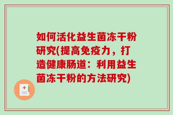 如何活化益生菌冻干粉研究(提高免疫力，打造健康肠道：利用益生菌冻干粉的方法研究)