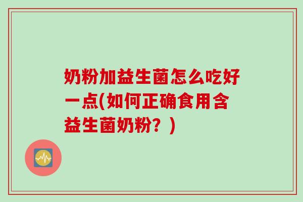 奶粉加益生菌怎么吃好一点(如何正确食用含益生菌奶粉？)