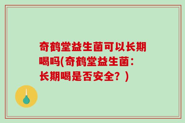 奇鹤堂益生菌可以长期喝吗(奇鹤堂益生菌：长期喝是否安全？)