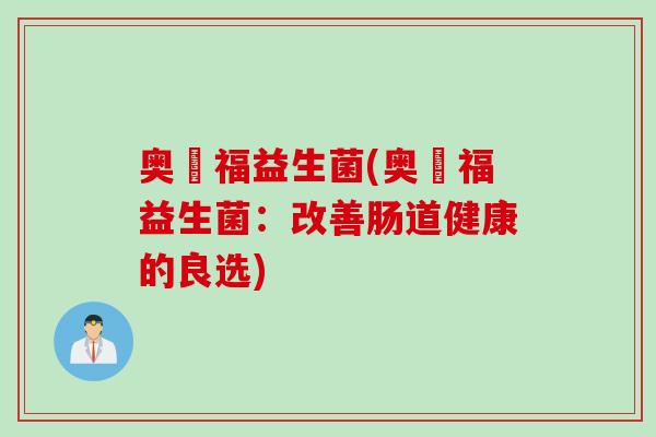 奥朶福益生菌(奥朶福益生菌：改善肠道健康的良选)