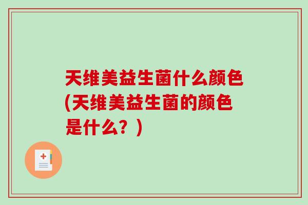天维美益生菌什么颜色(天维美益生菌的颜色是什么？)