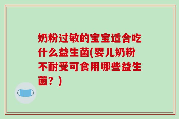 奶粉过敏的宝宝适合吃什么益生菌(婴儿奶粉不耐受可食用哪些益生菌？)