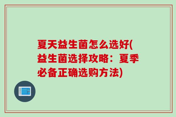 夏天益生菌怎么选好(益生菌选择攻略：夏季必备正确选购方法)