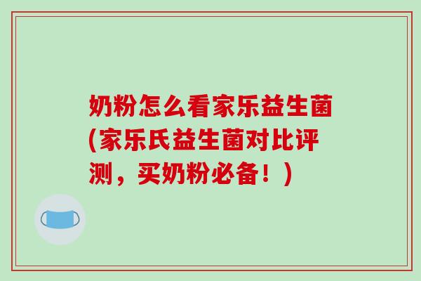 奶粉怎么看家乐益生菌(家乐氏益生菌对比评测，买奶粉必备！)