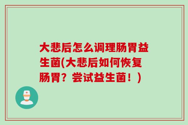 大悲后怎么调理肠胃益生菌(大悲后如何恢复肠胃？尝试益生菌！)
