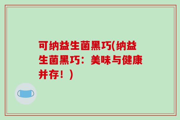 可纳益生菌黑巧(纳益生菌黑巧：美味与健康并存！)
