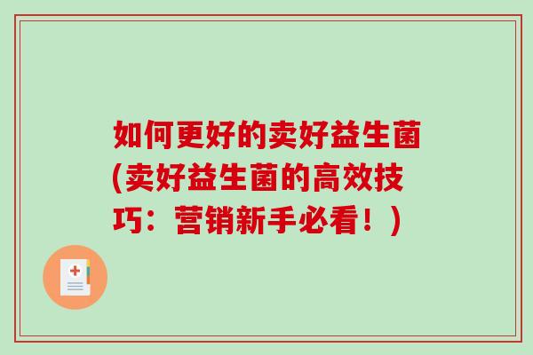 如何更好的卖好益生菌(卖好益生菌的高效技巧：营销新手必看！)