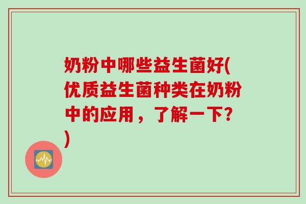 奶粉中哪些益生菌好(优质益生菌种类在奶粉中的应用，了解一下？)