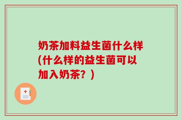 奶茶加料益生菌什么样(什么样的益生菌可以加入奶茶？)