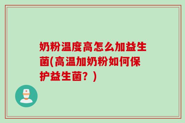 奶粉温度高怎么加益生菌(高温加奶粉如何保护益生菌？)