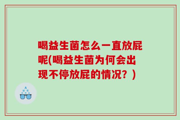 喝益生菌怎么一直放屁呢(喝益生菌为何会出现不停放屁的情况？)