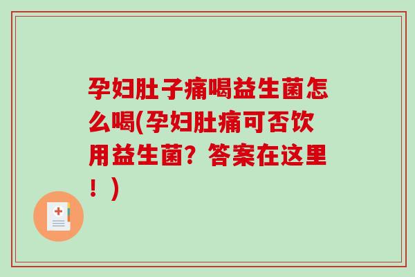 孕妇肚子痛喝益生菌怎么喝(孕妇肚痛可否饮用益生菌？答案在这里！)