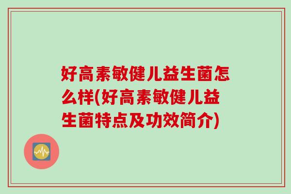 好高素敏健儿益生菌怎么样(好高素敏健儿益生菌特点及功效简介)