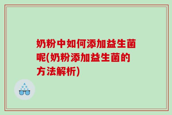 奶粉中如何添加益生菌呢(奶粉添加益生菌的方法解析)