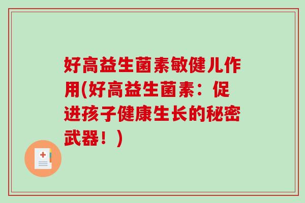 好高益生菌素敏健儿作用(好高益生菌素：促进孩子健康生长的秘密武器！)