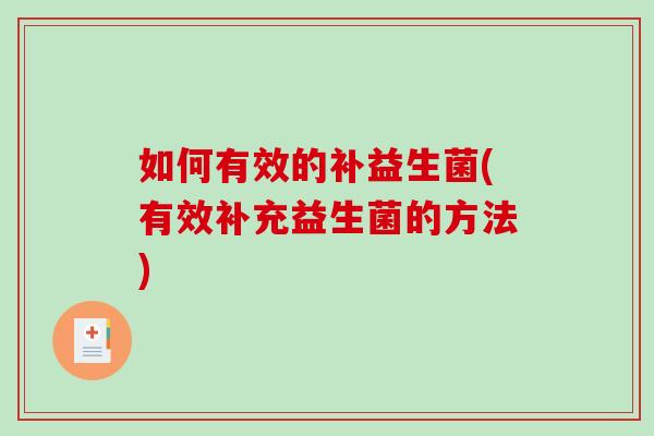 如何有效的补益生菌(有效补充益生菌的方法)
