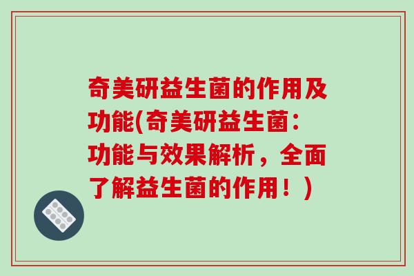 奇美研益生菌的作用及功能(奇美研益生菌：功能与效果解析，全面了解益生菌的作用！)