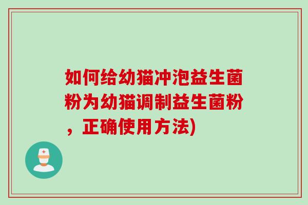 如何给幼猫冲泡益生菌粉为幼猫调制益生菌粉，正确使用方法)
