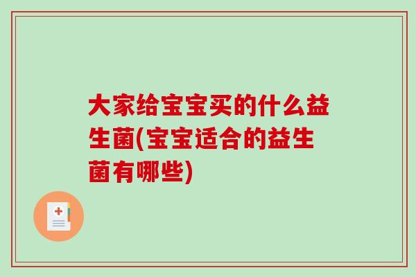 大家给宝宝买的什么益生菌(宝宝适合的益生菌有哪些)