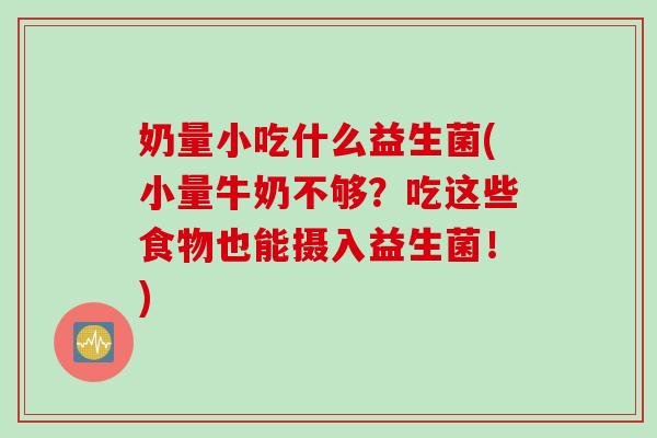 奶量小吃什么益生菌(小量牛奶不够？吃这些食物也能摄入益生菌！)