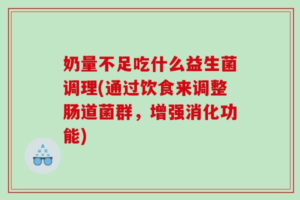 奶量不足吃什么益生菌调理(通过饮食来调整肠道菌群，增强消化功能)