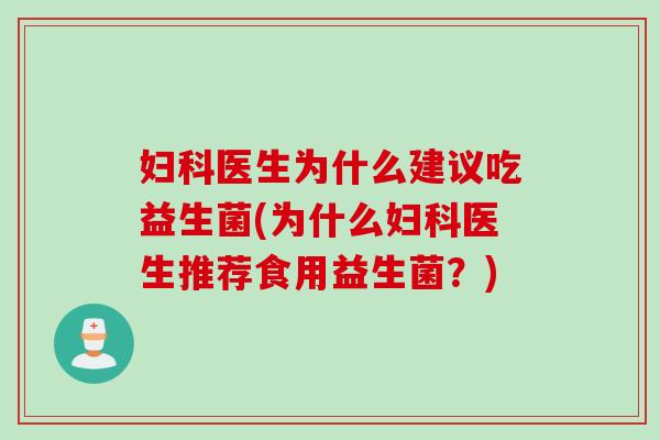 妇科医生为什么建议吃益生菌(为什么妇科医生推荐食用益生菌？)